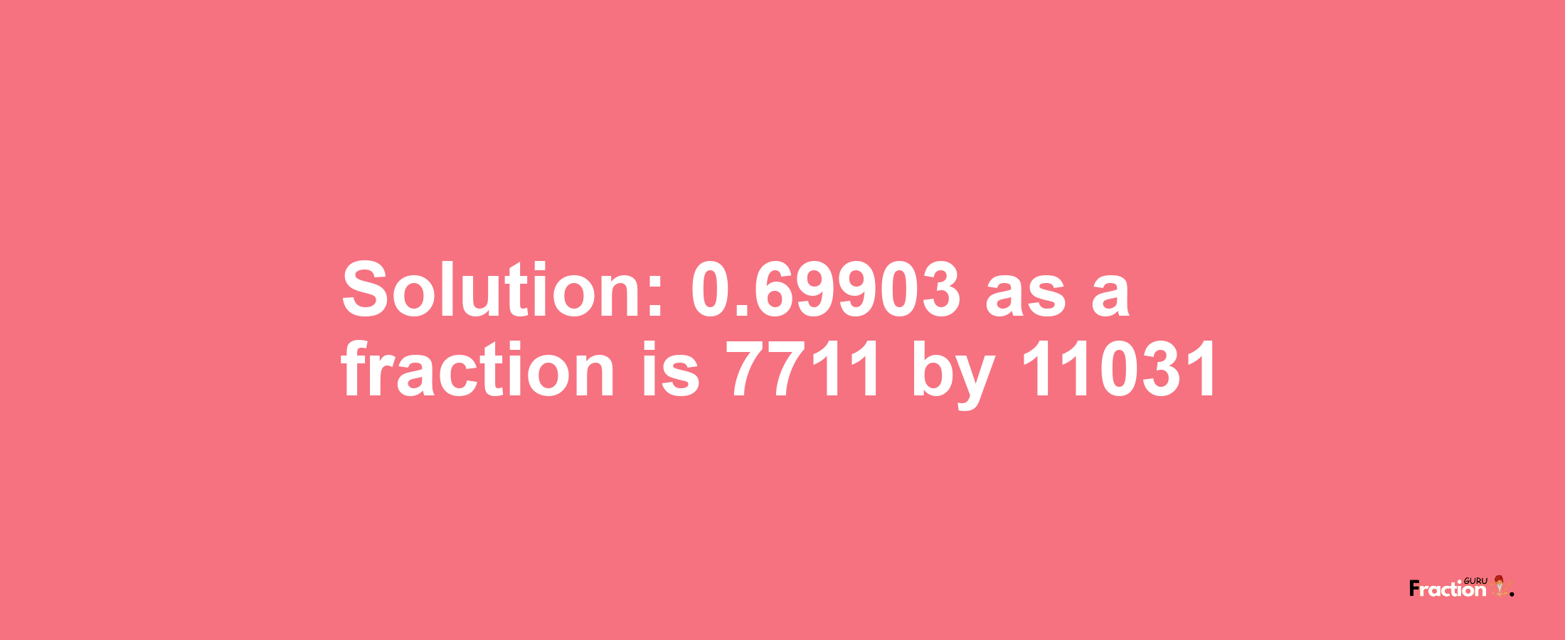 Solution:0.69903 as a fraction is 7711/11031